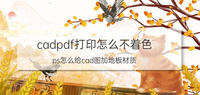 cadpdf打印怎么不着色 ps怎么给cad图加地板材质？